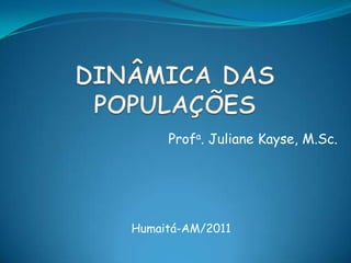 DINÂMICA DAS POPULAÇÕES Profa. JulianeKayse, M.Sc. Humaitá-AM/2011 
