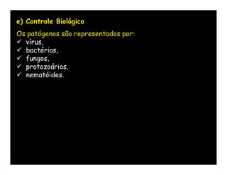 e) Controle Biológico
Os patógenos são representados por:
 vírus,
 bactérias,
 fungos,
 protozoários,
 nematóides.
 