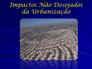 Impactos Não Desejados
   da Urbanização
 