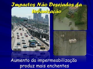 Impactos Não Desejados da
       Urbanização




Aumento da impermeabilização
   produz mais enchentes
 