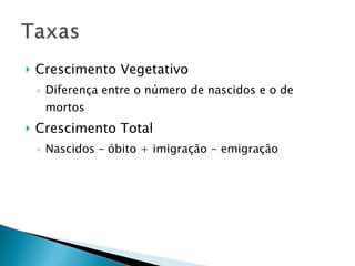 Crescimento Vegetativo Diferença entre o número de nascidos e o de mortos Crescimento Total Nascidos – óbito + imigração - emigração 