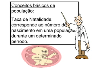 Conceitos básicos de população: Taxa de Natalidade: corresponde ao número de nascimento em uma população durante um determinado período. 