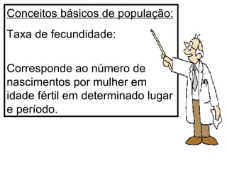 Conceitos básicos de população: Taxa de fecundidade:  Corresponde ao número de nascimentos por mulher em idade fértil em determinado lugar e período. 