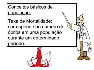 Conceitos básicos de população: Taxa de Mortalidade: corresponde ao número de óbitos em uma população durante um determinado período. 