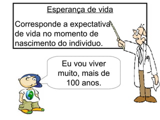 Esperança de vida Corresponde a expectativa  de vida no momento de  nascimento do individuo. Eu vou viver muito, mais de 100 anos. 