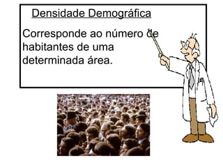 Densidade Demográfica Corresponde ao número de habitantes de uma  determinada área. 