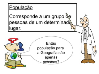 População Corresponde a um grupo de pessoas de um determinado lugar. Então população para  a Geografia são apenas pessoas? 