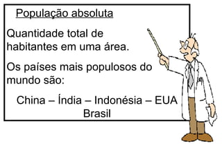 População absoluta Quantidade total de  habitantes em uma área. Os países mais populosos do mundo são:  China – Índia – Indonésia – EUA Brasil 