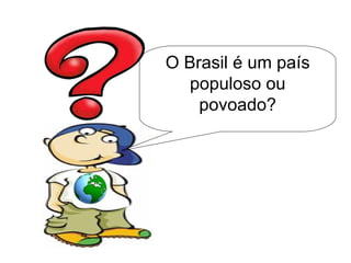 O Brasil é um país populoso ou povoado? 