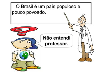 O Brasil é um país populoso e pouco povoado. Não entendi professor. 