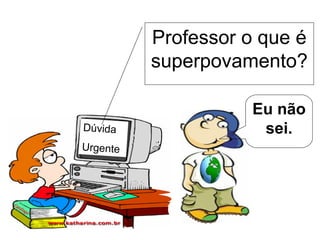 Dúvida Urgente Professor o que é superpovamento? Eu não sei. 