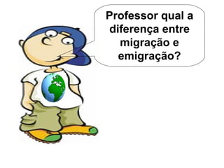 Professor qual a diferença entre migração e emigração? 