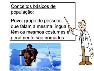 Conceitos básicos de população: Povo: grupo de pessoas  que falam a mesma língua e têm os mesmos costumes e geralmente são nômades. 