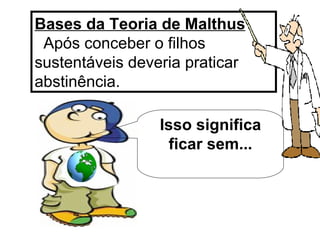 Bases da Teoria de Malthus   Após conceber o filhos  sustentáveis deveria praticar abstinência. Isso significa ficar sem... 