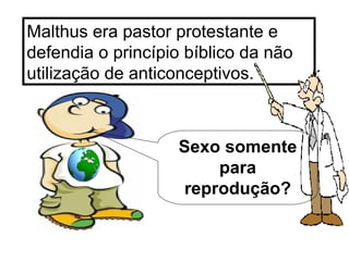 Malthus era pastor protestante e defendia o princípio bíblico da não utilização de anticonceptivos.  Sexo somente para reprodução? 