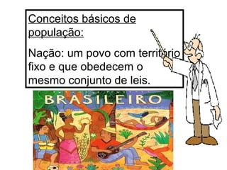 Conceitos básicos de população: Nação: um povo com território fixo e que obedecem o mesmo conjunto de leis. 