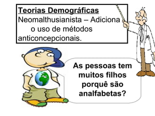 Teorias Demográficas   Neomalthusianista – Adiciona  o uso de métodos anticoncepcionais. As pessoas tem muitos filhos porquê são analfabetas? 