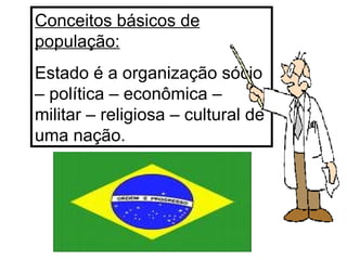 Conceitos básicos de população: Estado é a organização sócio – política – econômica – militar – religiosa – cultural de uma nação. 
