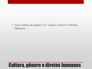 Cultura, gênero e diretos humanos
• Fazer leitura da página 112; Cultura, Gênero e Direitos
Humanos.
 