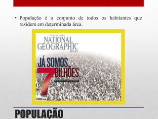 POPULAÇÃO
• População é o conjunto de todos os habitantes que
residem em determinada área.
 