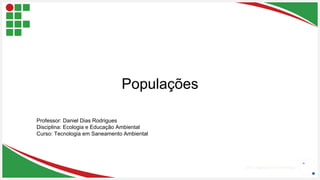 Seu Logotipo ou Nome Aqui
Seu Logotipo ou Nome Aqui
Populações
Professor: Daniel Dias Rodrigues
Disciplina: Ecologia e Educação Ambiental
Curso: Tecnologia em Saneamento Ambiental
 