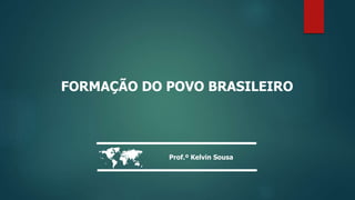 FORMAÇÃO DO POVO BRASILEIRO
Prof.º Kelvin Sousa

 