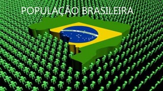 POPULAÇÃO BRASILEIRA
 