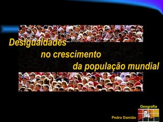 Geografia Pedro Damião Desigualdades  no crescimento  da população mundial 
