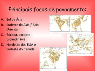 Principais focos de povoamento: Sul da Ásia Sudeste da Ásia / Ásia Oriental Europa, excepto Escandinávia Nordeste dos EUA e Sudeste do Canadá 