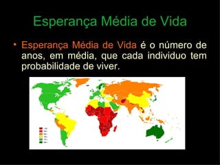 Esperança Média de Vida Esperança Média de Vida   é o número de anos, em média, que cada individuo tem probabilidade de viver. 