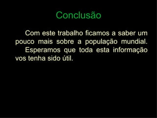 Conclusão Com este trabalho ficamos a saber um pouco mais sobre a população mundial.  Esperamos que toda esta informação vos tenha sido útil. 