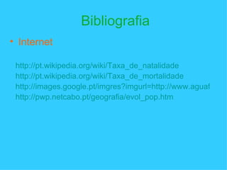 Bibliografia Internet http://pt.wikipedia.org/wiki/Taxa_de_natalidade http://pt.wikipedia.org/wiki/Taxa_de_mortalidade http://images.google.pt/imgres?imgurl=http://www.aguaforte.com/ http://pwp.netcabo.pt/geografia/evol_pop.htm 