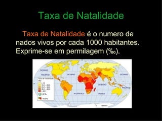 Taxa de Natalidade Taxa de Natalidade   é o numero de nados vivos por cada 1000 habitantes. Exprime-se em permilagem ( ‰) . 
