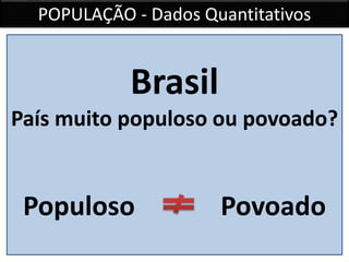POPULAÇÃO - Dados Quantitativos
Brasil
País muito populoso ou povoado?
Populoso Povoado
 