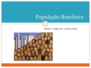 Profª Bruna azevedo População Brasileira 