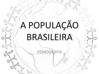 A POPULAÇÃO
 BRASILEIRA
   DEMOGRAFIA
 