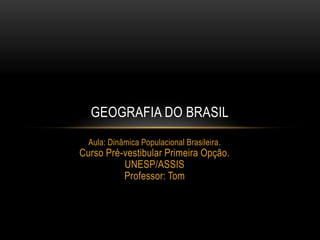 GEOGRAFIA DO BRASIL
Aula: Dinâmica Populacional Brasileira.

Curso Pré-vestibular Primeira Opção.
UNESP/ASSIS
Professor: Tom

 