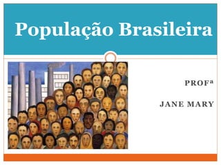 PROFª
JANE MARY
População Brasileira
 