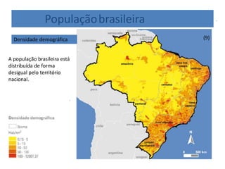 Populaçãobrasileira
Densidade demográfica (9)
A população brasileira está
distribuída de forma
desigual pelo território
nacional.
 
