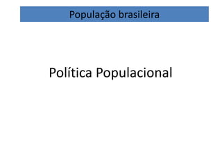 População brasileira
Política Populacional
 