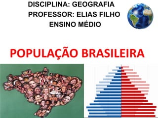 POPULAÇÃO BRASILEIRA
DISCIPLINA: GEOGRAFIA
PROFESSOR: ELIAS FILHO
ENSINO MÉDIO
 