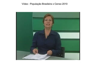 Vídeo : População Brasileira x Censo 2010 
 