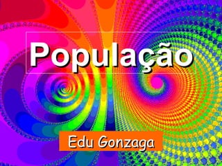 PopulaçãoPopulação
Edu GonzagaEdu Gonzaga
 