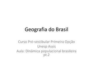 Geografia do Brasil
Curso Pré-vestibular Primeira Opção
Unesp Assis
Aula: Dinâmica populacional brasileira
pt.2

 