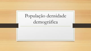 População densidade
demográfica
 