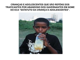 CRIANÇAS E ADOLESCENTES QUE SÃO REFÉNS DOS
TRAFICANTES POR ABANDONO DOS GAVERNANTES EM NOME
DO ECA “ESTATUTO DA CRIANÇA E ADOLESCENTES”.
 