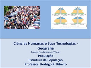 Ciências Humanas e Suas Tecnologias -
Geografia
Ensino Fundamental, 7º ano
População
Estrutura da População
Professor: Rodrigo R. Ribeiro
 