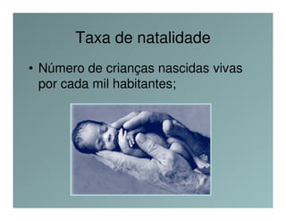 Taxa de natalidade
• Número de crianças nascidas vivas
  por cada mil habitantes;
 