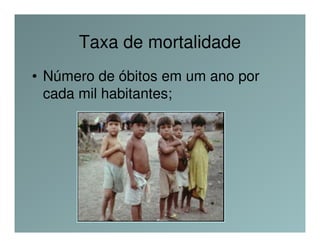 Taxa de mortalidade
• Número de óbitos em um ano por
  cada mil habitantes;
 
