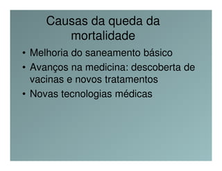 Causas da queda da
       mortalidade
• Melhoria do saneamento básico
• Avanços na medicina: descoberta de
  vacinas e novos tratamentos
• Novas tecnologias médicas
 